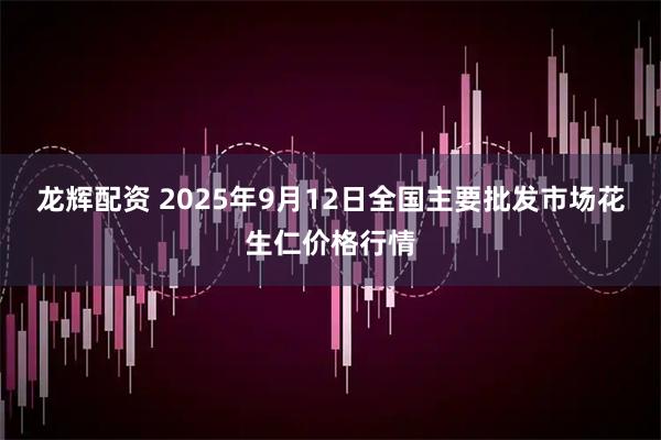 龙辉配资 2025年9月12日全国主要批发市场花生仁价格行情