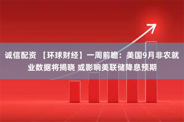 诚信配资 【环球财经】一周前瞻：美国9月非农就业数据将揭晓 或影响美联储降息预期