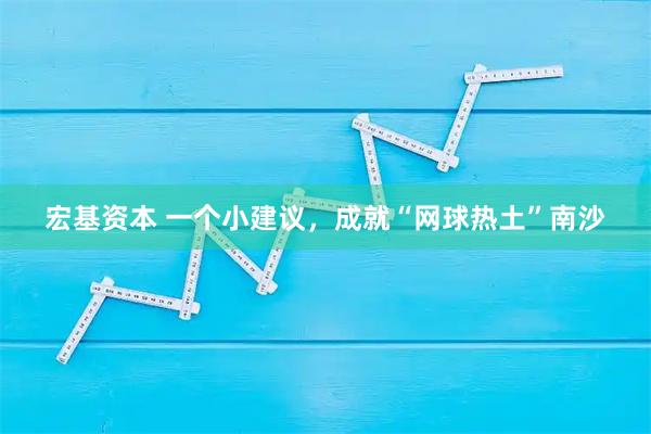 宏基资本 一个小建议,成就“网球热土”南沙