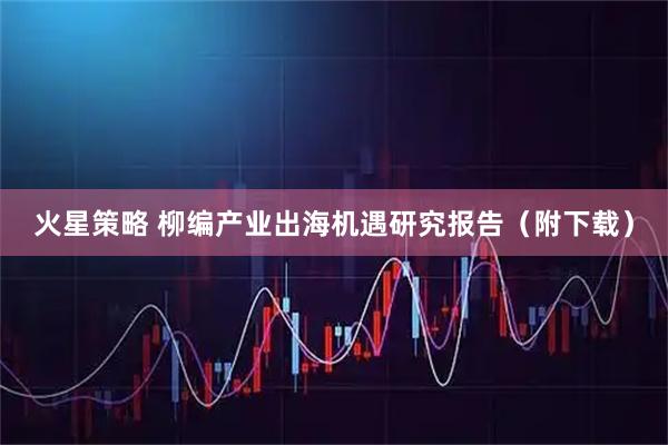 火星策略 柳编产业出海机遇研究报告（附下载）