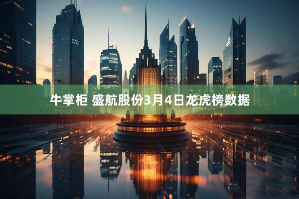 牛掌柜 盛航股份3月4日龙虎榜数据