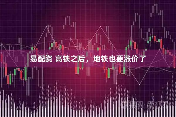 易配资 高铁之后，地铁也要涨价了